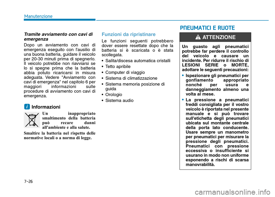 Hyundai Kona 2018  Manuale del proprietario (in Italian) 7-26
Manutenzione
Tramite avviamento con cavi diemergenza
Dopo un avviamento con cavi di emergenza eseguito con lausilio di
una buona batteria, guidare il veicolo
per 20-30 minuti prima di spegnerlo.