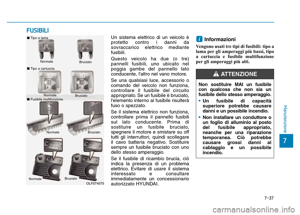 Hyundai Kona 2018  Manuale del proprietario (in Italian) 7-37
7
Manutenzione
FUSIBILI
Un sistema elettrico di un veicolo è protetto contro i danni da
sovraccarico elettrico mediantefusibili. 
Questo veicolo ha due (o tre) pannelli fusibili, uno ubicato nel