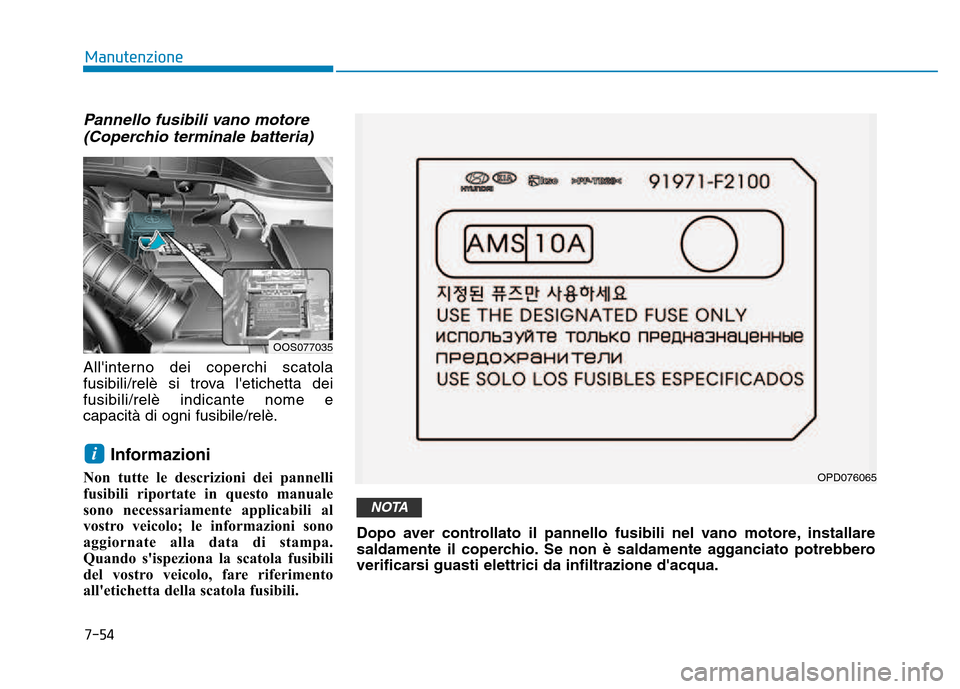 Hyundai Kona 2018  Manuale del proprietario (in Italian) 7-54
Manutenzione
Pannello fusibili vano motore(Coperchio terminale batteria)
Allinterno dei coperchi scatola 
fusibili/relè si trova letichetta deifusibili/relè indicante nome ecapacità di ogni 