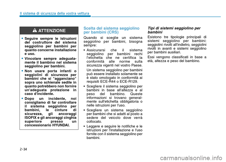 Hyundai Kona 2018  Manuale del proprietario (in Italian) 2-34
Il sistema di sicurezza della vostra vettura
Scelta del sistema seggiolino per bambini (CRS)
Quando si sceglie un sistema seggiolino per bambini, bisognasempre: 
• Assicurarsi che il sistemaseg