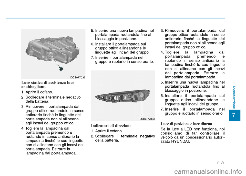 Hyundai Kona 2018  Manuale del proprietario (in Italian) 7-59
7
ManutenzioneLuce statica di assistenza luce 
anabbagliante
1. Aprire il cofano. 
2. Scollegare il terminale negativodella batteria.
3. Rimuovere il portalampada dal gruppo ottico ruotandolo in 