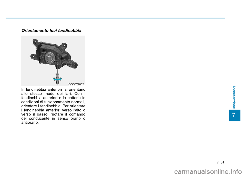 Hyundai Kona 2018  Manuale del proprietario (in Italian) 7-61
7
Manutenzione
Orientamento luci fendinebbia
In fendinebbia anteriori  si orientano 
allo stesso modo dei fari. Con i
fendinebbia anteriori e la batteria in
condizioni di funzionamento normali,
o