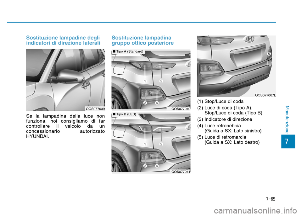 Hyundai Kona 2018  Manuale del proprietario (in Italian) 7-65
7
Manutenzione
Sostituzione lampadine degli indicatori di direzione laterali 
Se la lampadina della luce non 
funziona, noi consigliamo di far
controllare il veicolo da un
concessionario autorizz