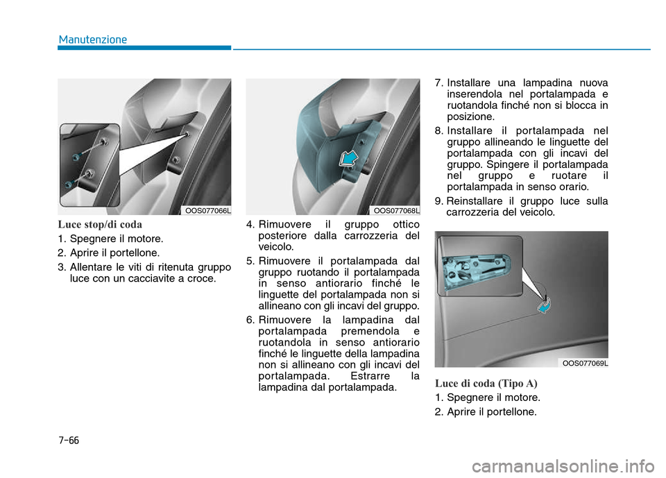 Hyundai Kona 2018  Manuale del proprietario (in Italian) 7-66
Manutenzione
Luce stop/di coda
1. Spegnere il motore. 
2. Aprire il portellone.
3. Allentare le viti di ritenuta gruppoluce con un cacciavite a croce. 4. Rimuovere il gruppo ottico
posteriore dal