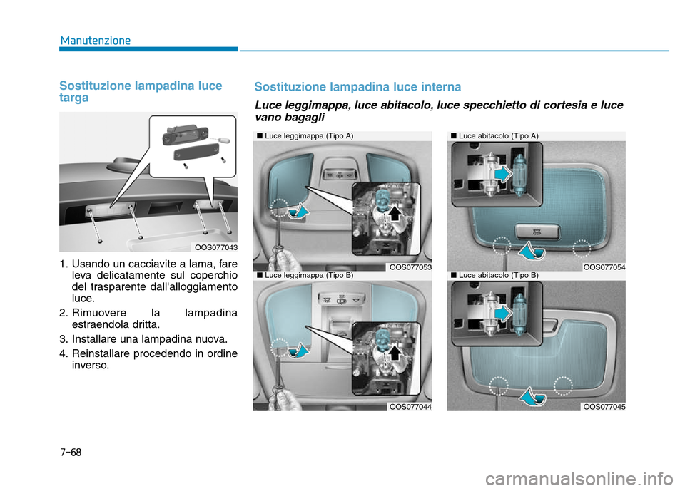 Hyundai Kona 2018  Manuale del proprietario (in Italian) 7-68
Manutenzione
Sostituzione lampadina luce 
targa
1. Usando un cacciavite a lama, fareleva delicatamente sul coperchio 
del trasparente dallalloggiamento
luce.
2. Rimuovere la lampadina estraendol
