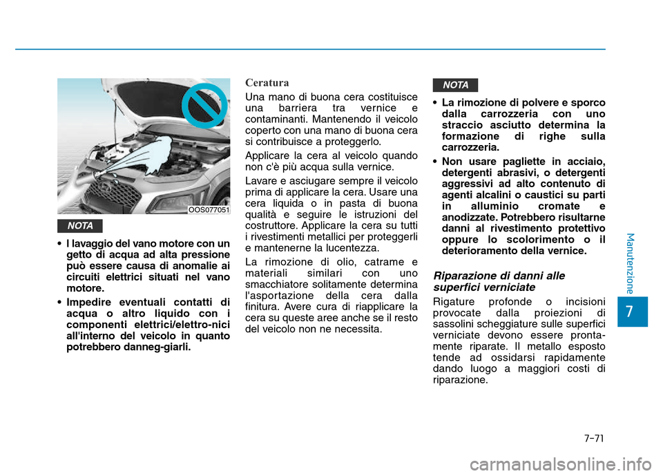 Hyundai Kona 2018  Manuale del proprietario (in Italian) 7-71
7
Manutenzione
• l lavaggio del vano motore con ungetto di acqua ad alta pressione pu