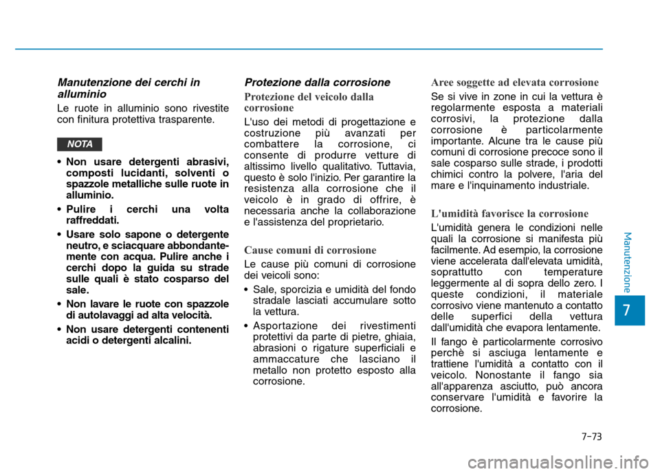 Hyundai Kona 2018  Manuale del proprietario (in Italian) 7-73
7
Manutenzione
Manutenzione dei cerchi inalluminio  
Le ruote in alluminio sono rivestite 
con finitura protettiva trasparente. 
• Non usare detergenti abrasivi, composti lucidanti, solventi o 