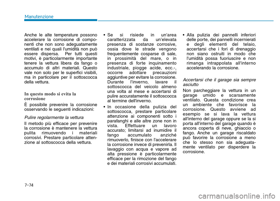 Hyundai Kona 2018  Manuale del proprietario (in Italian) 7-74
Manutenzione
Anche le alte temperature possono 
accelerare la corrosione di compo-nenti che non sono adeguatamente
ventilati e nei quali lumidità non può
essere dispersa. Per tutti questi
moti