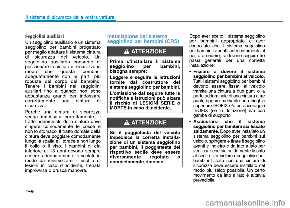 Hyundai Kona 2018  Manuale del proprietario (in Italian) 2-36
Il sistema di sicurezza della vostra vettura
Seggiolini ausiliari 
Un seggiolino ausiliario è un sistema seggiolino per bambini progettato
per meglio adattare il sistema cintura
di sicurezza del