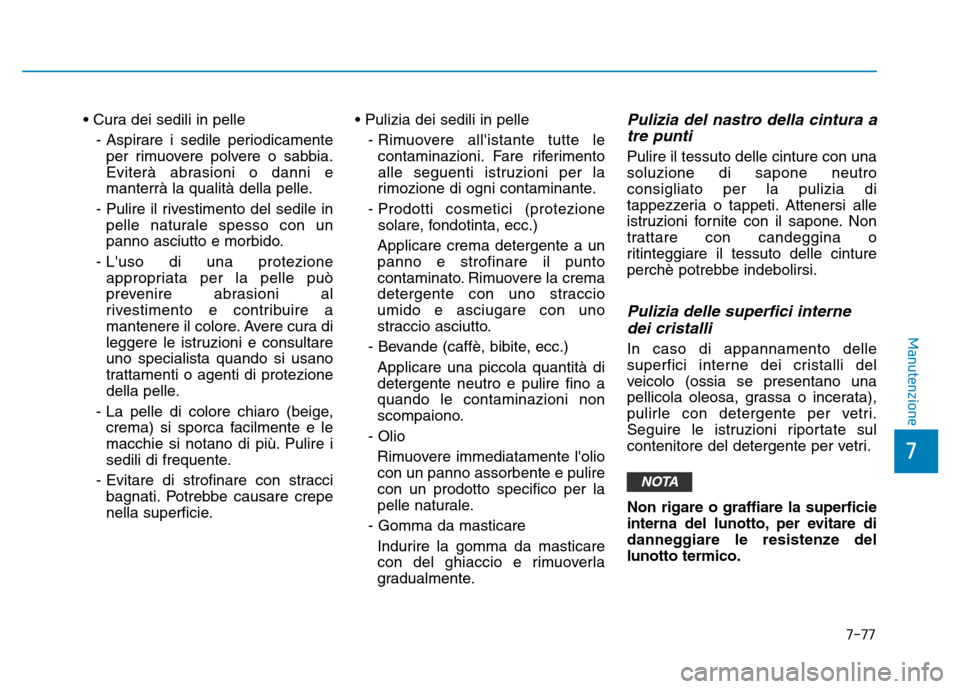 Hyundai Kona 2018  Manuale del proprietario (in Italian) 7-77
7
Manutenzione
• Cura dei sedili in pelle- Aspirare i sedile periodicamenteper rimuovere polvere o sabbia. 
Eviterà abrasioni o danni e
manterrà la qualità della pelle.
- Pulire il rivestime
