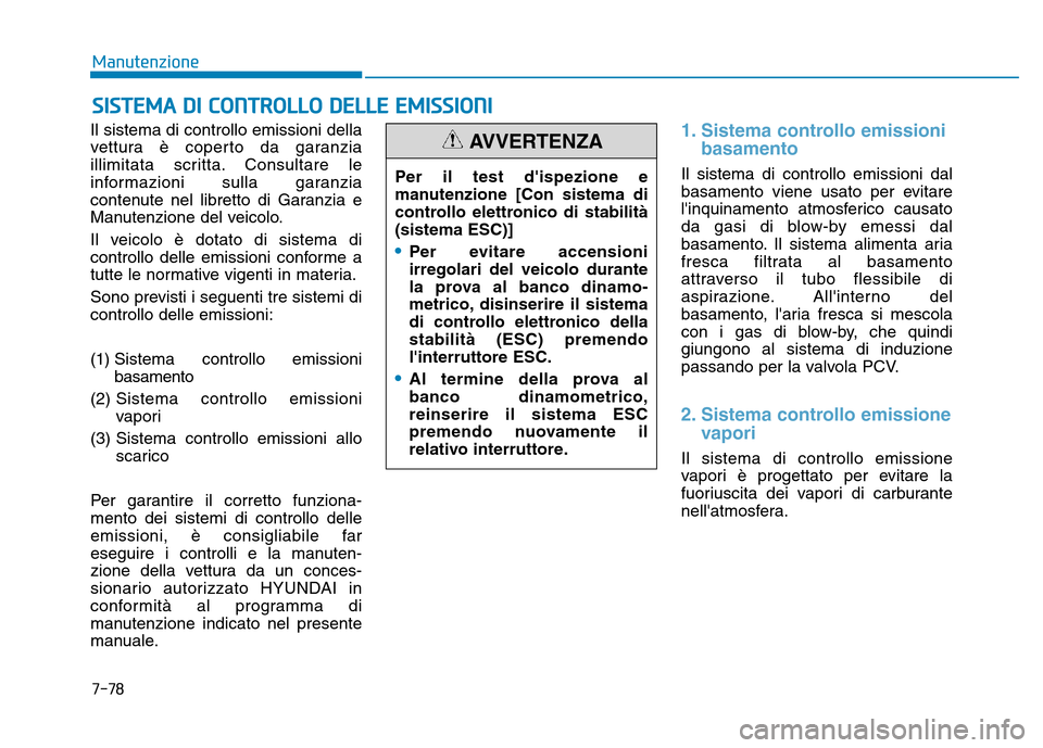 Hyundai Kona 2018  Manuale del proprietario (in Italian) 7-78
Manutenzione
SISTEMA DI CONTROLLO DELLE EMISSIONI
Il sistema di controllo emissioni della 
vettura è coperto da garanzia
illimitata scritta. Consultare le
informazioni sulla garanzia
contenute n