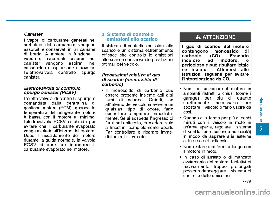 Hyundai Kona 2018  Manuale del proprietario (in Italian) 7-79
7
Manutenzione
Canister
I vapori di carburante generati nel 
serbatoio del carburante vengono
assorbiti e conservati in un canister
di bordo. A motore in funzione, i
vapori di carburante assorbit