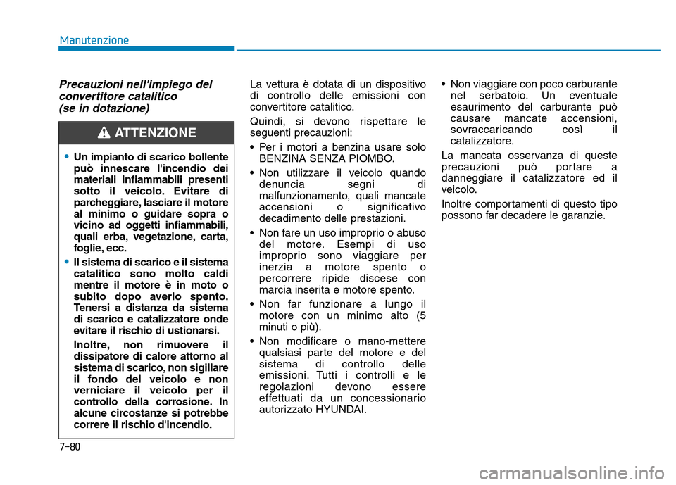 Hyundai Kona 2018  Manuale del proprietario (in Italian) 7-80
Manutenzione
Precauzioni nellimpiego delconvertitore catalitico  (se in dotazione)La vettura è dotata di un dispositivo di controllo delle emissioni con
convertitore catalitico. 
Quindi, si dev
