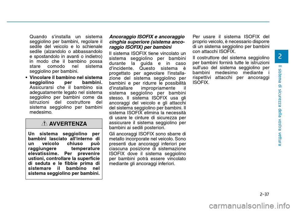 Hyundai Kona 2018  Manuale del proprietario (in Italian) 2-37
Il sistema di sicurezza della vostra vettura
2
Quando sinstalla un sistema seggiolino per bambini, regolare il
sedile del veicolo e lo schienale
sedile (alzandolo o abbassandolo
e spostandolo in