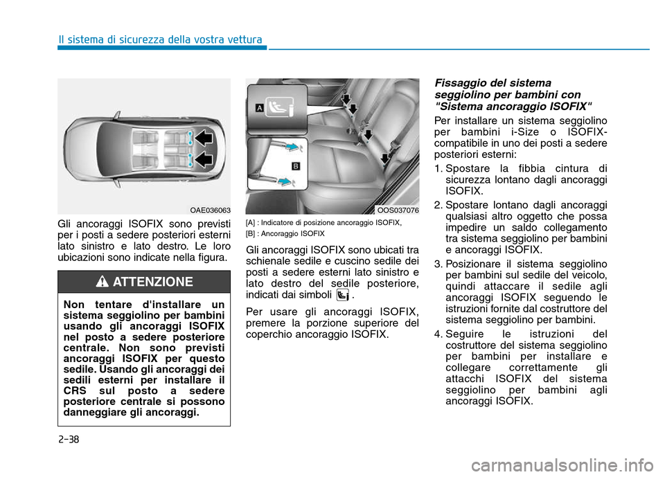 Hyundai Kona 2018  Manuale del proprietario (in Italian) 2-38
Il sistema di sicurezza della vostra vettura
Gli ancoraggi ISOFIX sono previsti 
per i posti a sedere posteriori esterni
lato sinistro e lato destro. Le loro
ubicazioni sono indicate nella figura