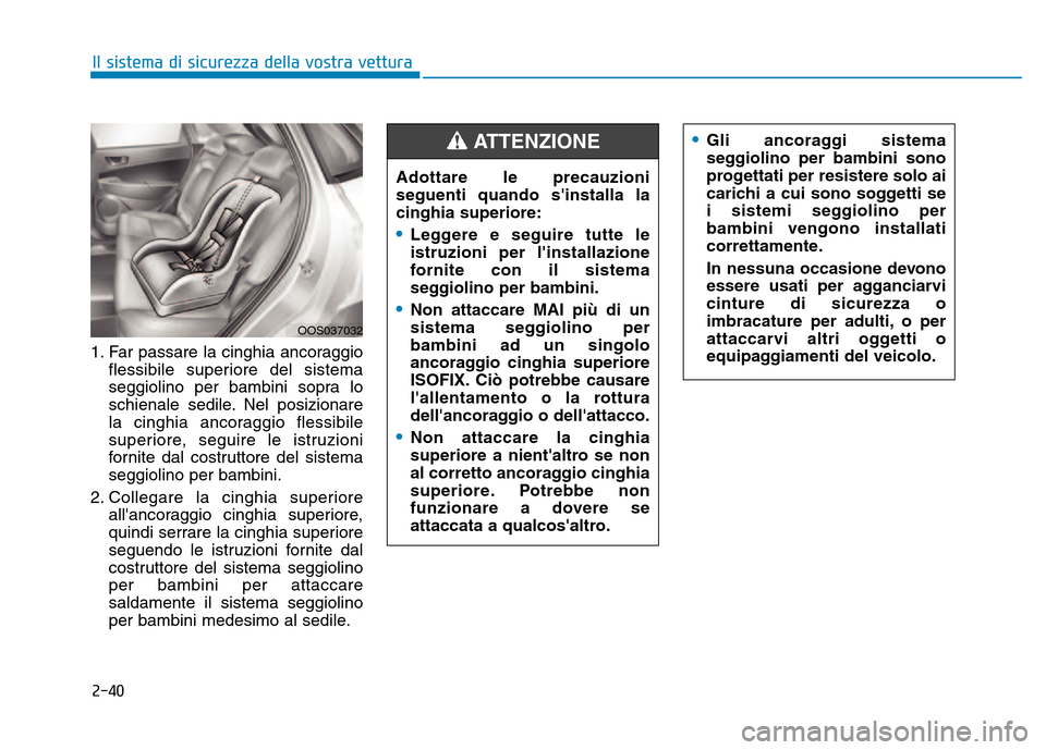 Hyundai Kona 2018  Manuale del proprietario (in Italian) 2-40
Il sistema di sicurezza della vostra vettura
1. Far passare la cinghia ancoraggioflessibile superiore del sistema 
seggiolino per bambini sopra lo
schienale sedile. Nel posizionare
la cinghia anc