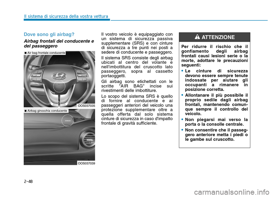 Hyundai Kona 2018  Manuale del proprietario (in Italian) 2-48
Il sistema di sicurezza della vostra vettura
Dove sono gli airbag?
Airbag frontali del conducente edel passeggero 
Il vostro veicolo è equipaggiato con 
un sistema di sicurezza passivasupplement