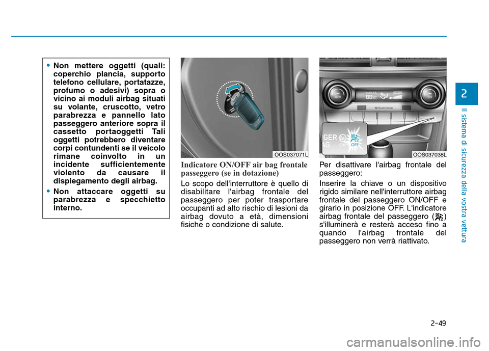 Hyundai Kona 2018  Manuale del proprietario (in Italian) 2-49
Il sistema di sicurezza della vostra vettura
2
Indicatore ON/OFF air bag frontale 
passeggero (se in dotazione)
Lo scopo dellinterruttore è quello di disabilitare lairbag frontale del
passegge