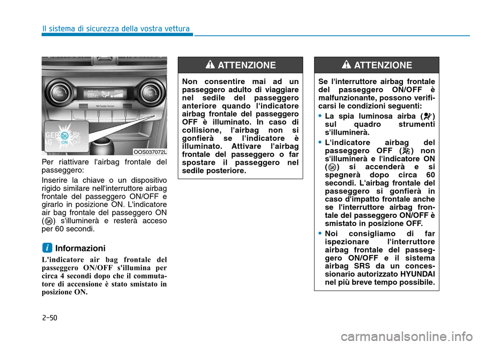 Hyundai Kona 2018  Manuale del proprietario (in Italian) 2-50
Il sistema di sicurezza della vostra vettura
Per riattivare lairbag frontale del passeggero: 
Inserire la chiave o un dispositivo 
rigido similare nellinterruttore airbagfrontale del passeggero