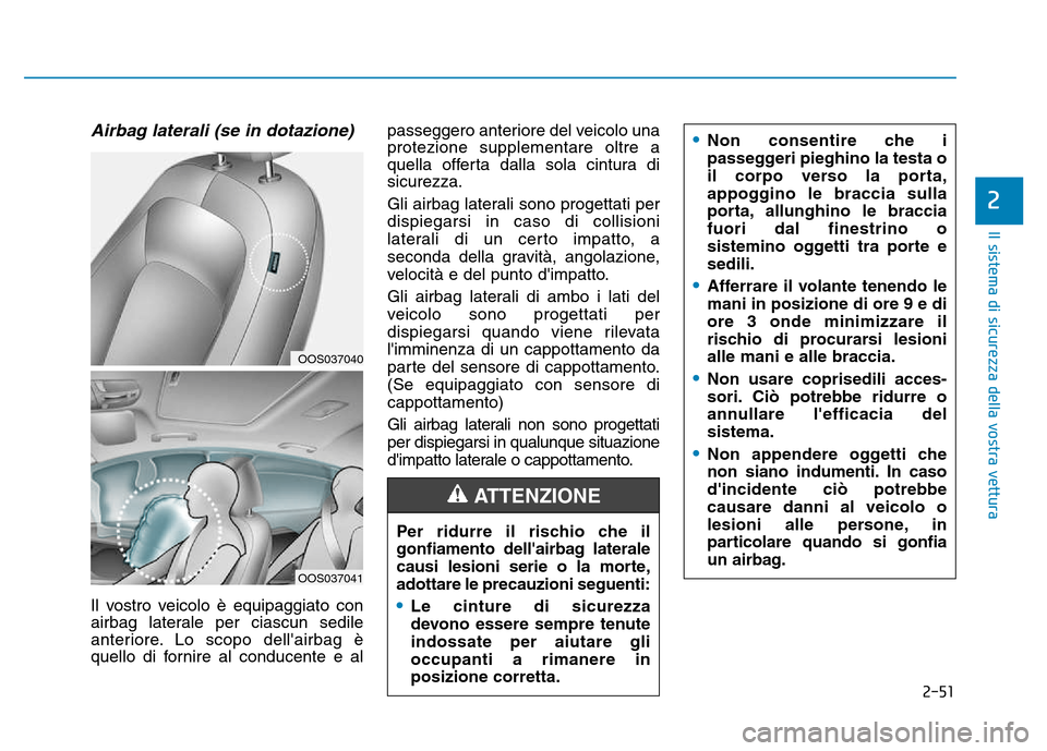Hyundai Kona 2018  Manuale del proprietario (in Italian) 2-51
Il sistema di sicurezza della vostra vettura
2
Airbag laterali (se in dotazione)
Il vostro veicolo è equipaggiato con 
airbag laterale per ciascun sedile
anteriore. Lo scopo dellairbag è
quell