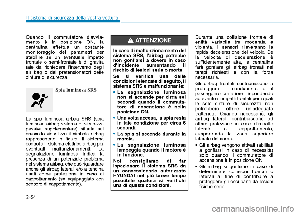 Hyundai Kona 2018  Manuale del proprietario (in Italian) 2-54
Il sistema di sicurezza della vostra vettura
Quando il commutatore davvia- mento è in posizione ON, la
centralina effettua un costante
monitoraggio dei parametri per
stabilire se un eventuale i