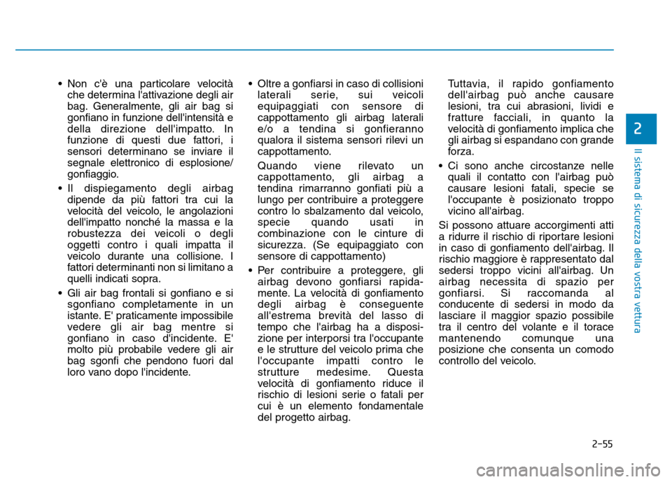 Hyundai Kona 2018  Manuale del proprietario (in Italian) 2-55
Il sistema di sicurezza della vostra vettura
2
• Non cè una particolare velocitàche determina lattivazione degli air 
bag. Generalmente, gli air bag sigonfiano in funzione dellintensità e