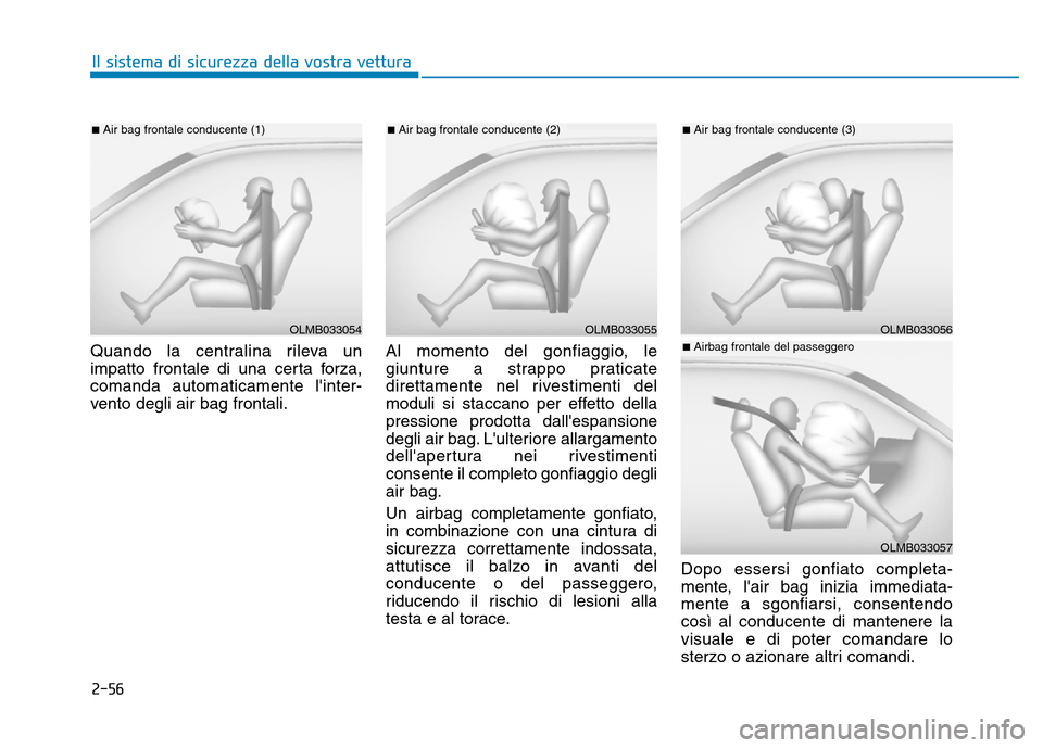 Hyundai Kona 2018  Manuale del proprietario (in Italian) 2-56
Il sistema di sicurezza della vostra vettura
Quando la centralina rileva un 
impatto frontale di una certa forza,comanda automaticamente linter-
vento degli air bag frontali.Al momento del gonfi
