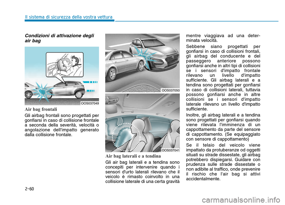Hyundai Kona 2018  Manuale del proprietario (in Italian) 2-60
Il sistema di sicurezza della vostra vettura
Condizioni di attivazione degliair bag 
Air bag frontali 
Gli airbag frontali sono progettati per gonfiarsi in caso di collisione frontale
a seconda d