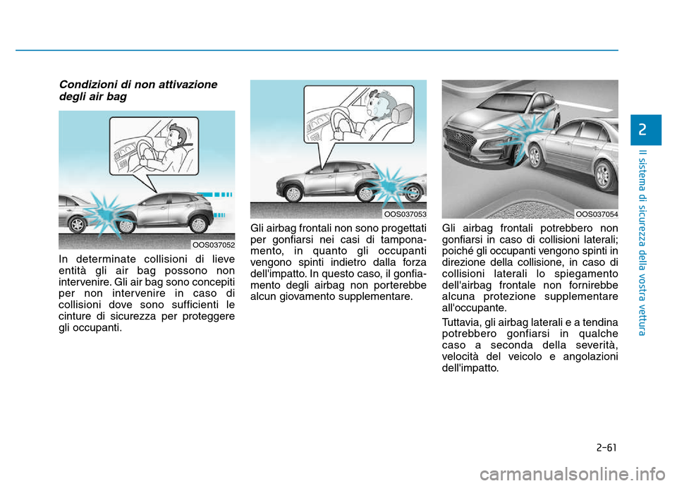 Hyundai Kona 2018  Manuale del proprietario (in Italian) 2-61
Il sistema di sicurezza della vostra vettura
2
Condizioni di non attivazionedegli air bag 
In determinate collisioni di lieve entità gli air bag possono non
intervenire. Gli air bag sono concepi