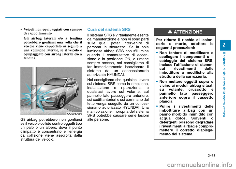 Hyundai Kona 2018  Manuale del proprietario (in Italian) 2-63
Il sistema di sicurezza della vostra vettura
2
• Veicoli non equipaggiati con sensoredi cappottamento 
Gli airbag laterali e/o a tendina 
potrebbero gonfiarsi una volta che il
veicolo viene cap