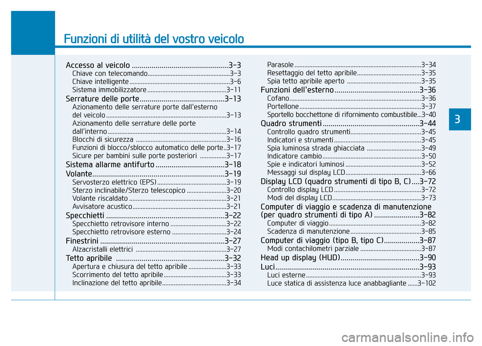 Hyundai Kona 2018  Manuale del proprietario (in Italian) Funzioni di utilità del vostro veicolo
Accesso al veicolo .................................................3-3Chiave con telecomando..................................................3-3 
Chiave intel