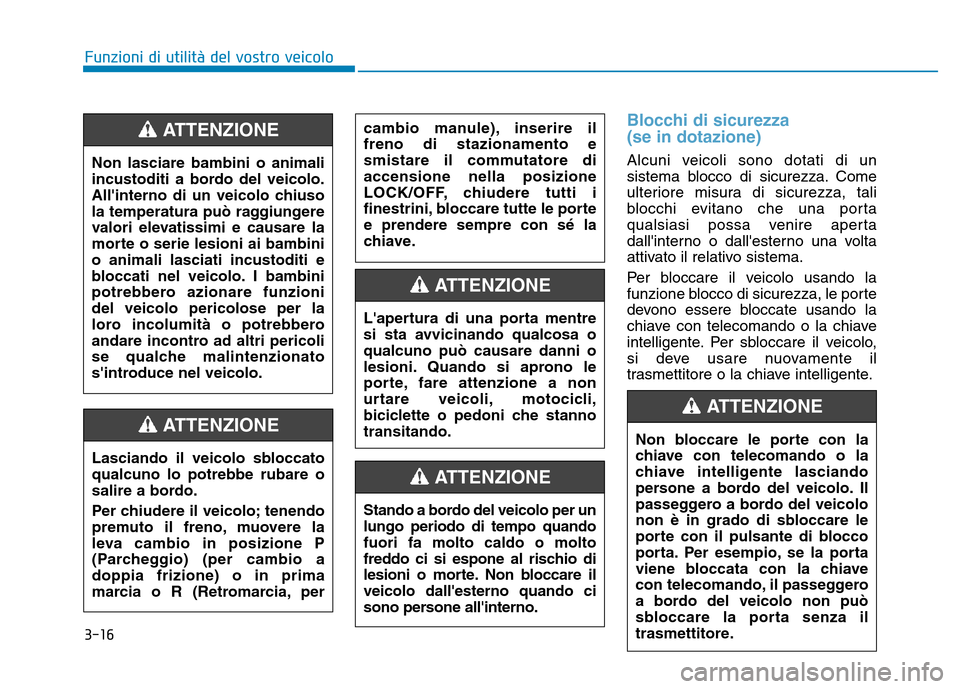 Hyundai Kona 2018  Manuale del proprietario (in Italian) 3-16
Blocchi di sicurezza  (se in dotazione)
Alcuni veicoli sono dotati di un 
sistema blocco di sicurezza. Come
ulteriore misura di sicurezza, tali
blocchi evitano che una porta
qualsiasi possa venir