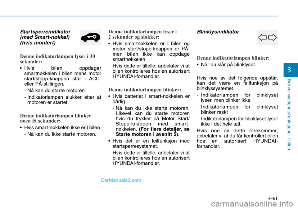 Hyundai Kona 2018  Brukerhåndbok (in Norwegian) 3-61
Bekvemmelighetsfunksjoner i bilen
3
Startsperreindikator(med Smart-nøkkel)(hvis montert)
Denne indikatorlampen lyser i 30 
sekunder:
• Hvis bilen oppdager smartnøkkelen i bilen mens motor 
st