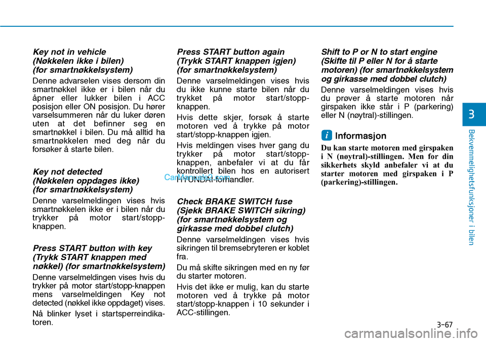 Hyundai Kona 2018  Brukerhåndbok (in Norwegian) 3-67
Bekvemmelighetsfunksjoner i bilen
3
Key not in vehicle (Nøkkelen ikke i bilen) (for smartnøkkelsystem)
Denne advarselen vises dersom din 
smartnøkkel ikke er i bilen n