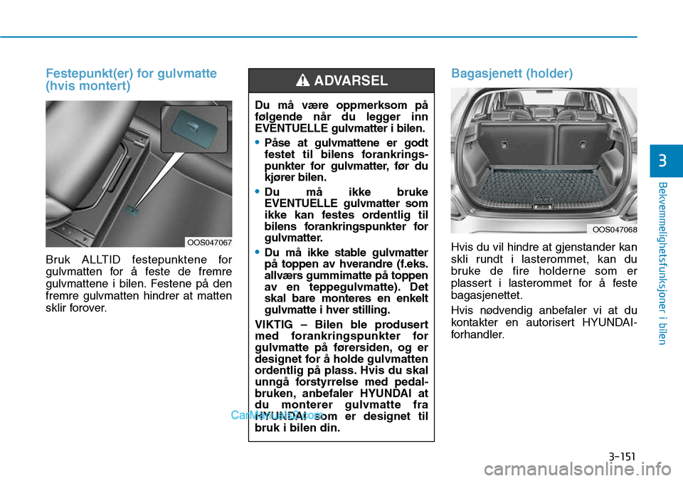 Hyundai Kona 2018  Brukerhåndbok (in Norwegian) 3-151
Bekvemmelighetsfunksjoner i bilen
3
Festepunkt(er) for gulvmatte 
(hvis montert)
Bruk ALLTID festepunktene for 
gulvmatten for 