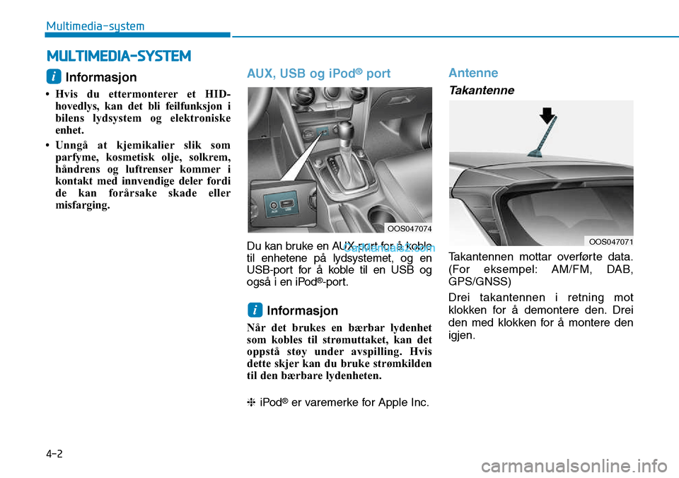 Hyundai Kona 2018  Brukerhåndbok (in Norwegian) 4-2
Multimedia-system
Informasjon 
• Hvis du ettermonterer et HID- hovedlys, kan det bli feilfunksjon i 
bilens lydsystem og elektroniske
enhet.
• Unngå at kjemikalier slik som parfyme, kosmetisk
