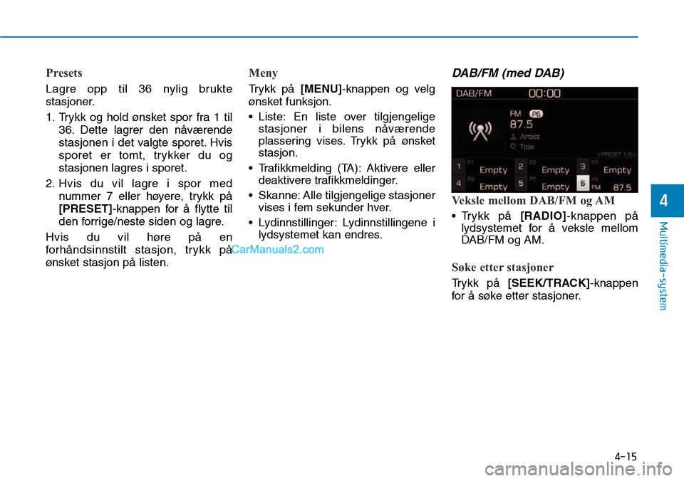 Hyundai Kona 2018  Brukerhåndbok (in Norwegian) 4-15
Multimedia-system
4
Presets
Lagre opp til 36 nylig brukte 
stasjoner. 
1. Trykk og hold ønsket spor fra 1 til36. Dette lagrer den n