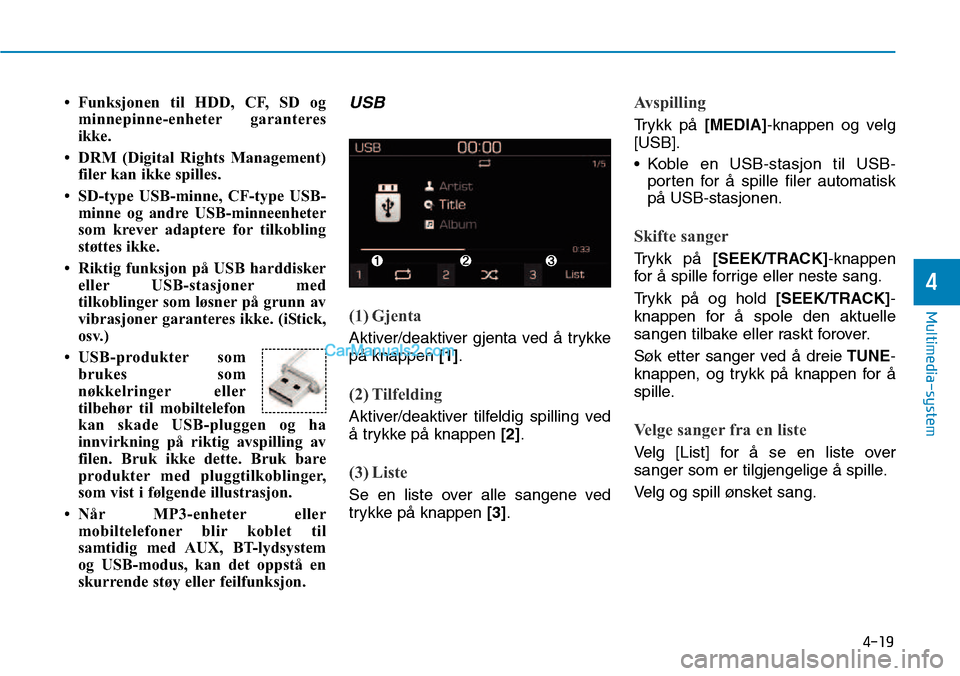 Hyundai Kona 2018  Brukerhåndbok (in Norwegian) 4-19
Multimedia-system
4
• Funksjonen til HDD, CF, SD ogminnepinne-enheter garanteres 
ikke.
• DRM (Digital Rights Management) filer kan ikke spilles.
• SD-type USB-minne, CF-type USB- minne og 