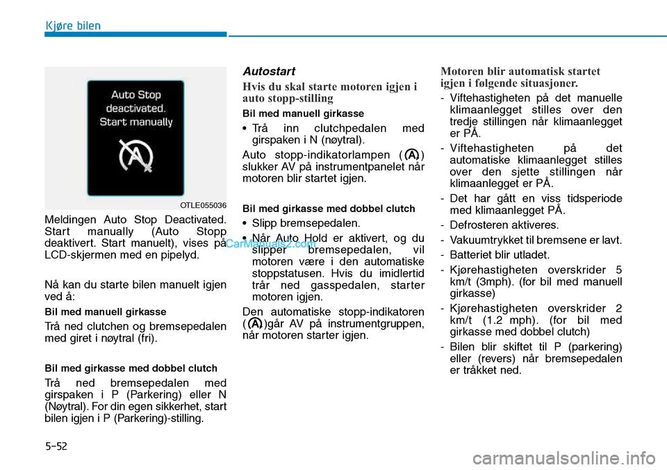 Hyundai Kona 2018  Brukerhåndbok (in Norwegian) 5-52
Kjøre bilen
Meldingen Auto Stop Deactivated. 
Start manually (Auto Stopp
deaktivert. Start manuelt), vises p