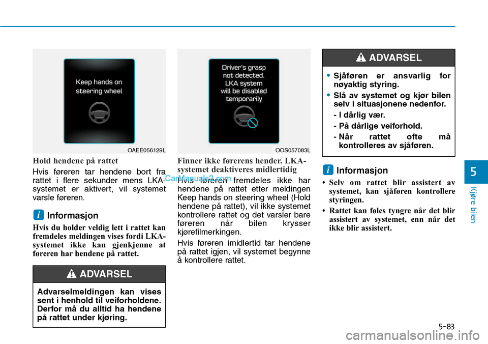 Hyundai Kona 2018  Brukerhåndbok (in Norwegian) 5-83
Kjøre bilen
5
Hold hendene på rattet
Hvis føreren tar hendene bort fra 
rattet i flere sekunder mens LKA-
systemet er aktivert, vil systemet
varsle føreren.Informasjon 
Hvis du holder veldig 