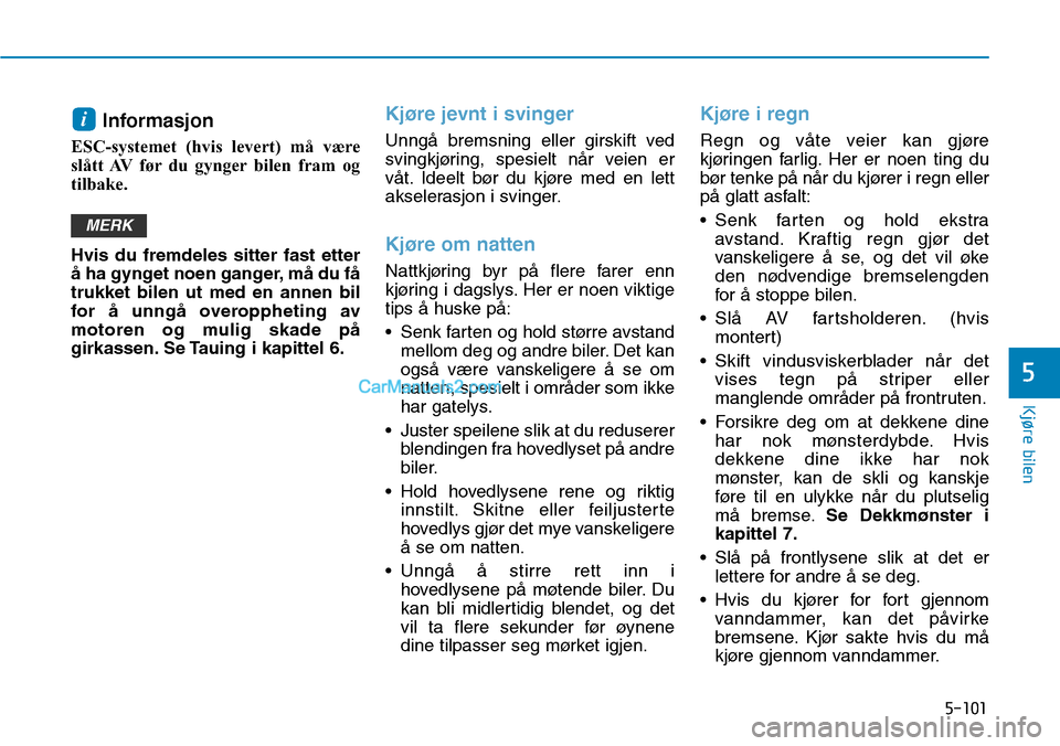 Hyundai Kona 2018  Brukerhåndbok (in Norwegian) 5-101
Kjøre bilen
5
Informasjon 
ESC-systemet (hvis levert) må være 
slått AV før du gynger bilen fram og
tilbake. Hvis du fremdeles sitter fast etter 
