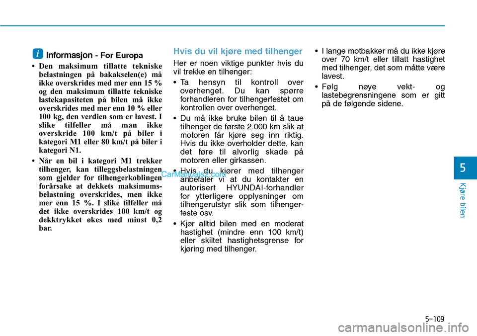 Hyundai Kona 2018  Brukerhåndbok (in Norwegian) 5-109
Kjøre bilen
5
Informasjon- For Europa
• Den maksimum tillatte tekniske belastningen på bakakselen(e) må 
ikke overskrides med mer enn 15 %
og den maksimum tillatte tekniske
lastekapasiteten