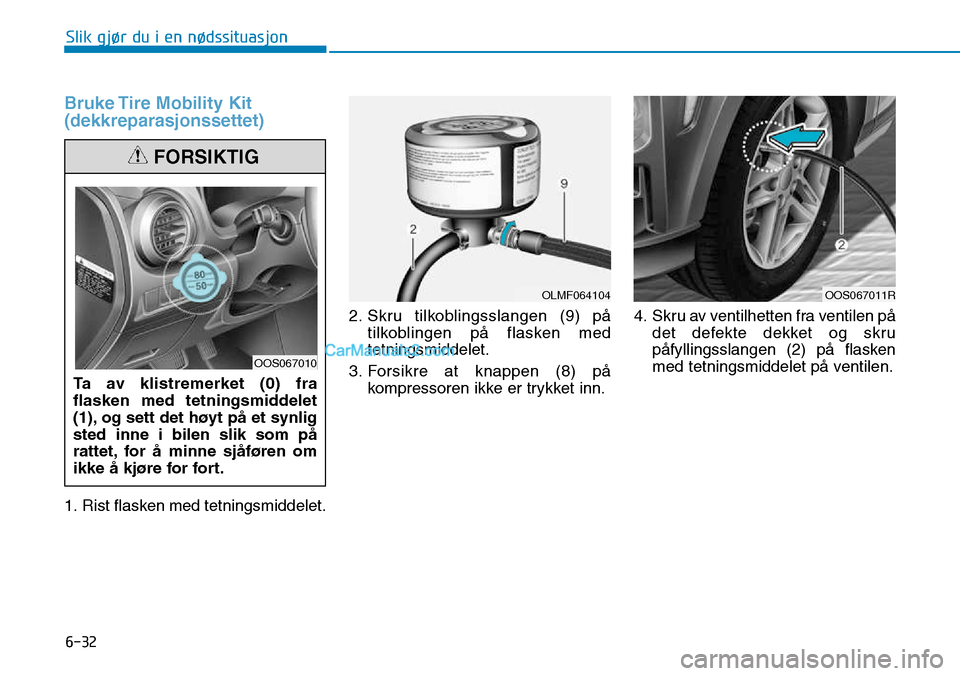 Hyundai Kona 2018  Brukerhåndbok (in Norwegian) 6-32
Slik gjør du i en nødssituasjon
Bruke Tire Mobility Kit (dekkreparasjonssettet)
1. Rist flasken med tetningsmiddelet.2. Skru tilkoblingsslangen (9) p