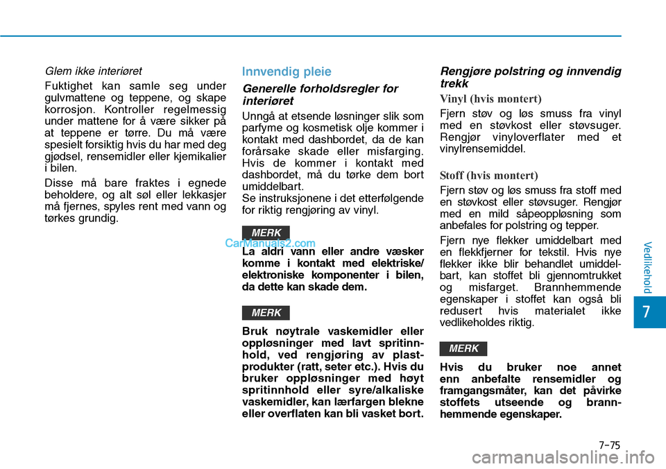 Hyundai Kona 2018  Brukerhåndbok (in Norwegian) 7-75
7
Vedlikehold
Glem ikke interiøret
Fuktighet kan samle seg under 
gulvmattene og teppene, og skape
korrosjon. Kontroller regelmessig
under mattene for 