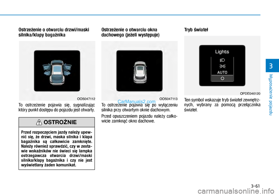 Hyundai Kona 2018  Instrukcja Obsługi (in Polish) 3-61
Wyposażenie pojazdu
3
Ostrzeżenie o otwarciu drzwi/maski 
silnika/klapy bagażnika
To  ostrzeżenie  pojawia  się,  sygnalizując 
który punkt dostępu do pojazdu jest otwarty.
Ostrzeżenie 