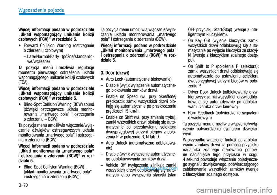 Hyundai Kona 2018  Instrukcja Obsługi (in Polish) 3-70
Wyposażenie pojazdu
Więcej  informacji  podano  w podrozdziale 
„Układ  wspomagający  unikanie  kolizji 
czołowych (FCA)” w rozdziale 5.
X�Forward  Collision  Warning  (ostrzeganie 

