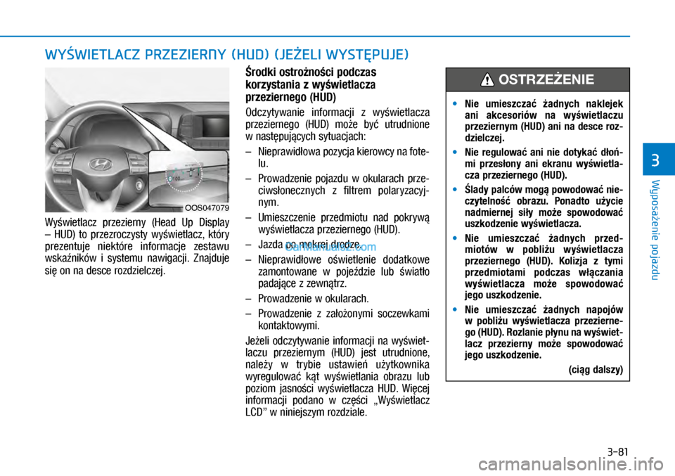 Hyundai Kona 2018  Instrukcja Obsługi (in Polish) 3-81
Wyposażenie pojazdu
3
Wyświetlacz  przezierny  (Head  Up  Display 
–  HUD)  to  przezroczysty  wyświetlacz,  który 
prezentuje  niektóre  informacje  zestawu 
wskaźników  i systemu  naw