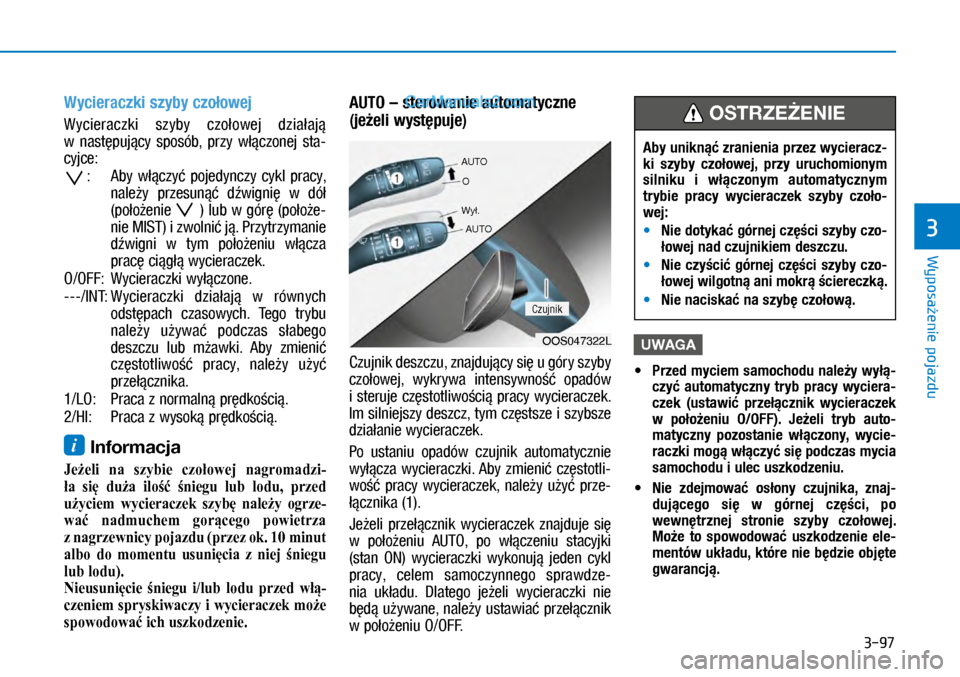 Hyundai Kona 2018  Instrukcja Obsługi (in Polish) 3-97
Wyposażenie pojazdu
3
Wycieraczki szyby czołowej 
Wycieraczki  szyby  czołowej  działają 
w następujący  sposób,  przy  włączonej  sta-
cyjce:
:  Aby  włączyć  pojedynczy  cykl  pra