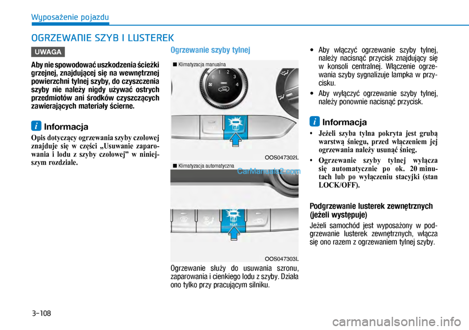 Hyundai Kona 2018  Instrukcja Obsługi (in Polish) 3-108
Wyposażenie pojazdu
OGRZEWANIE SZYB I LUSTEREK
UWAGA
Aby nie spowodować uszkodzenia ścieżki 
grzejnej, znajdującej się na wewnętrznej 
powierzchni tylnej szyby, do czyszczenia 
szyby  ni