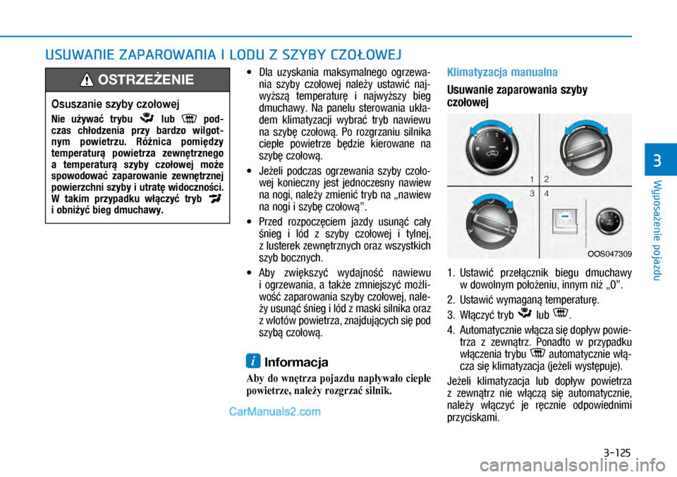 Hyundai Kona 2018  Instrukcja Obsługi (in Polish) 3-125
Wyposażenie pojazdu
3
USUWANIE ZAPAROWANIA I LODU Z SZYBY CZOŁOWEJ
X�Dla  uzyskania  maksymalnego  ogrzewa-
nia  szyby  czołowej  należy  ustawić  naj-
wyższą  temperaturę  i najwy